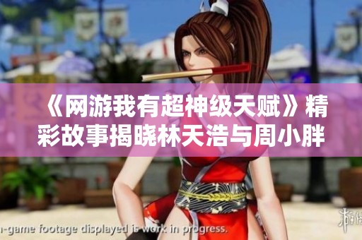 《网游我有超神级天赋》精彩故事揭晓林天浩与周小胖的冒险旅程