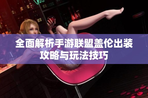 全面解析手游联盟盖伦出装攻略与玩法技巧