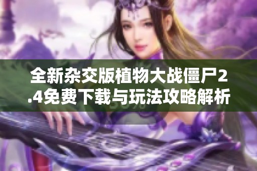 全新杂交版植物大战僵尸2.4免费下载与玩法攻略解析
