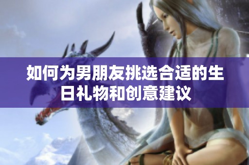 如何为男朋友挑选合适的生日礼物和创意建议