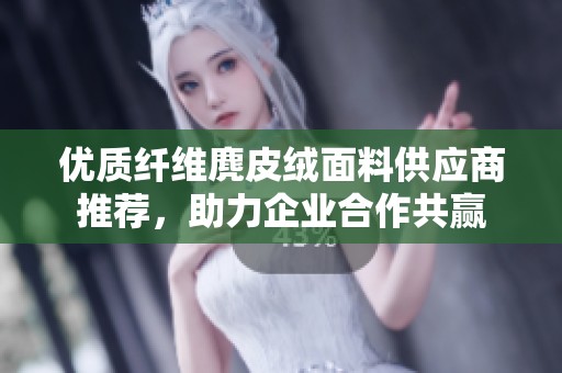 优质纤维麂皮绒面料供应商推荐，助力企业合作共赢