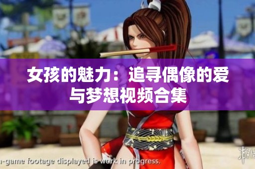 女孩的魅力：追寻偶像的爱与梦想视频合集