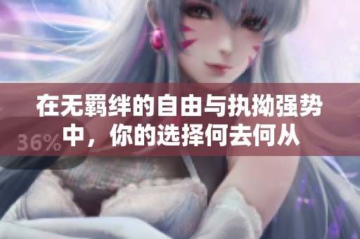 在无羁绊的自由与执拗强势中，你的选择何去何从