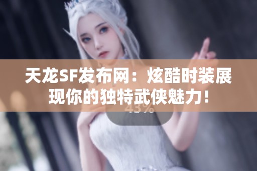 天龙SF发布网：炫酷时装展现你的独特武侠魅力！
