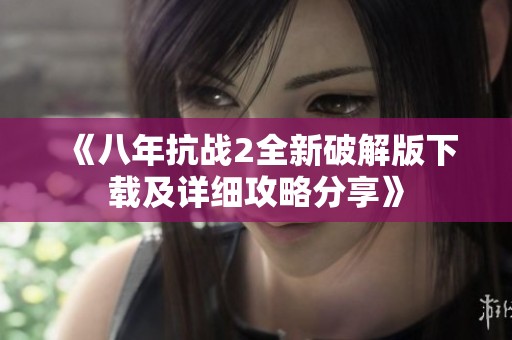 《八年抗战2全新破解版下载及详细攻略分享》