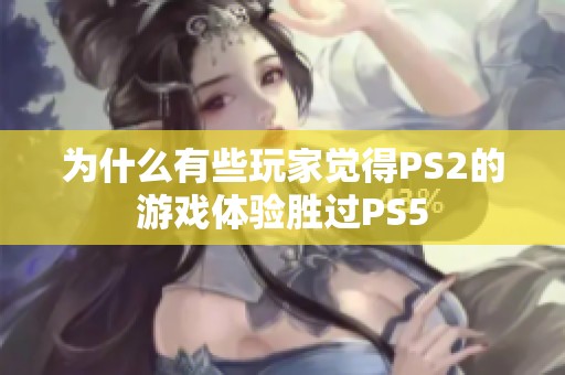 为什么有些玩家觉得PS2的游戏体验胜过PS5