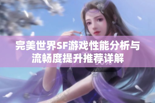 完美世界SF游戏性能分析与流畅度提升推荐详解