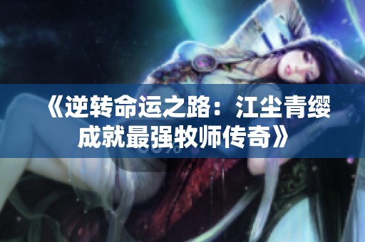《逆转命运之路：江尘青缨成就最强牧师传奇》