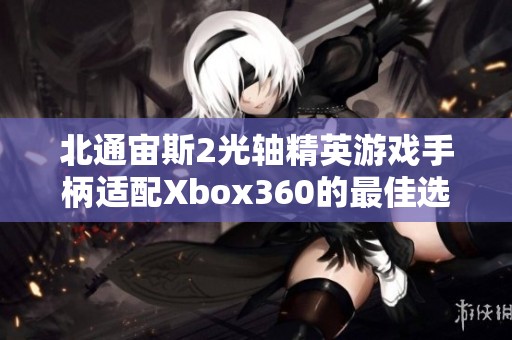 北通宙斯2光轴精英游戏手柄适配Xbox360的最佳选择