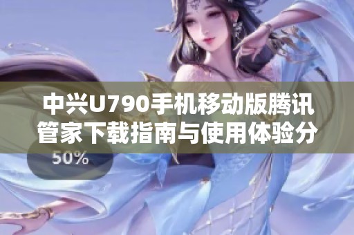 中兴U790手机移动版腾讯管家下载指南与使用体验分享