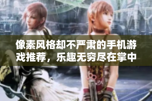 像素风格却不严肃的手机游戏推荐，乐趣无穷尽在掌中