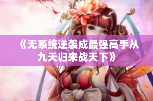 《无系统逆袭成最强高手从九天归来战天下》