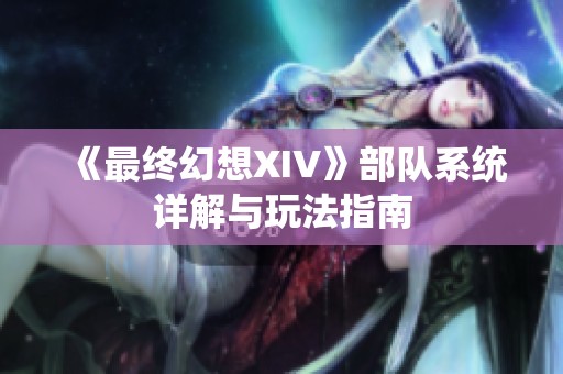 《最终幻想XIV》部队系统详解与玩法指南