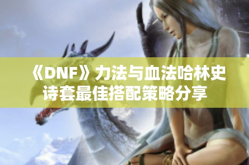 《DNF》力法与血法哈林史诗套最佳搭配策略分享