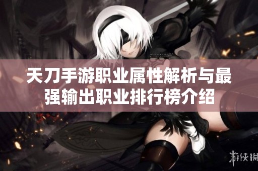 天刀手游职业属性解析与最强输出职业排行榜介绍