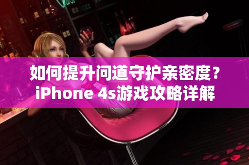 如何提升问道守护亲密度？iPhone 4s游戏攻略详解