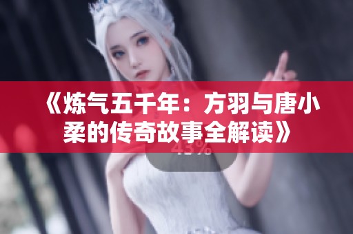 《炼气五千年：方羽与唐小柔的传奇故事全解读》