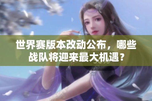 世界赛版本改动公布，哪些战队将迎来最大机遇？