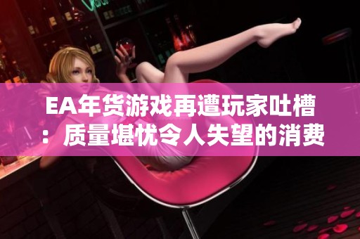 EA年货游戏再遭玩家吐槽：质量堪忧令人失望的消费体验