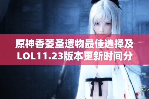 原神香菱圣遗物最佳选择及LOL11.23版本更新时间分析