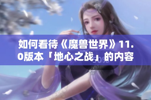 如何看待《魔兽世界》11.0版本「地心之战」的内容和影响力？