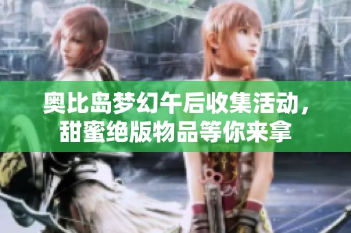 奥比岛梦幻午后收集活动，甜蜜绝版物品等你来拿