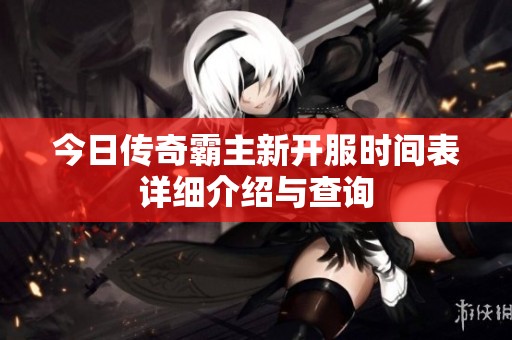 今日传奇霸主新开服时间表详细介绍与查询
