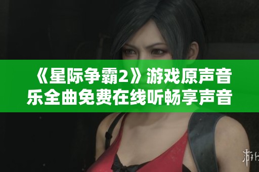 《星际争霸2》游戏原声音乐全曲免费在线听畅享声音盛宴