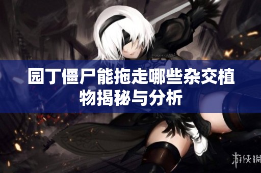 园丁僵尸能拖走哪些杂交植物揭秘与分析