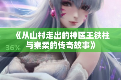 《从山村走出的神医王铁柱与秦柔的传奇故事》