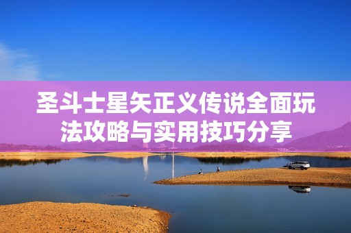 圣斗士星矢正义传说全面玩法攻略与实用技巧分享