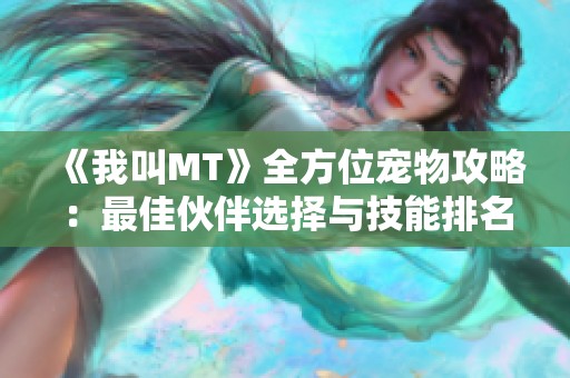 《我叫MT》全方位宠物攻略：最佳伙伴选择与技能排名揭秘
