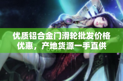 优质铝合金门滑轮批发价格优惠，产地货源一手直供