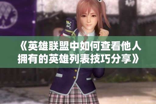 《英雄联盟中如何查看他人拥有的英雄列表技巧分享》