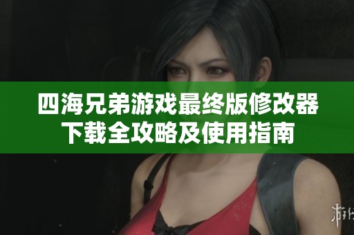 四海兄弟游戏最终版修改器下载全攻略及使用指南