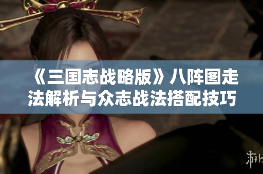 《三国志战略版》八阵图走法解析与众志战法搭配技巧详解