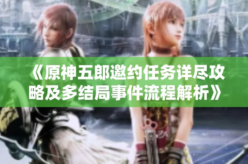 《原神五郎邀约任务详尽攻略及多结局事件流程解析》