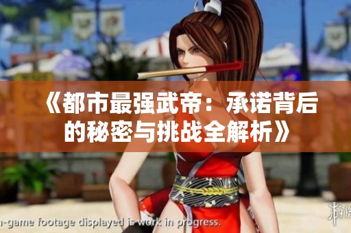 《都市最强武帝：承诺背后的秘密与挑战全解析》