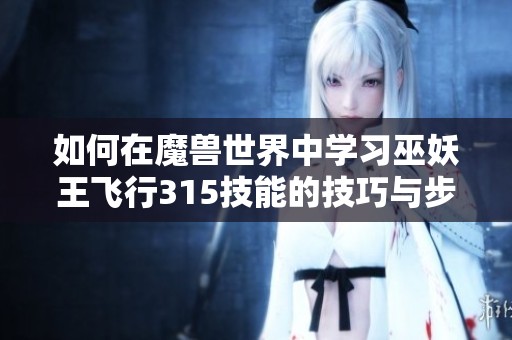 如何在魔兽世界中学习巫妖王飞行315技能的技巧与步骤