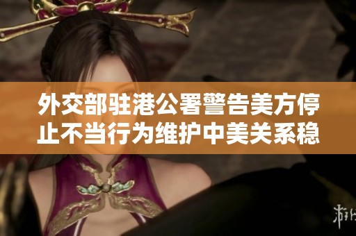 外交部驻港公署警告美方停止不当行为维护中美关系稳定