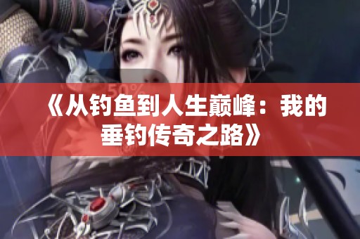 《从钓鱼到人生巅峰：我的垂钓传奇之路》