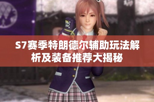 S7赛季特朗德尔辅助玩法解析及装备推荐大揭秘