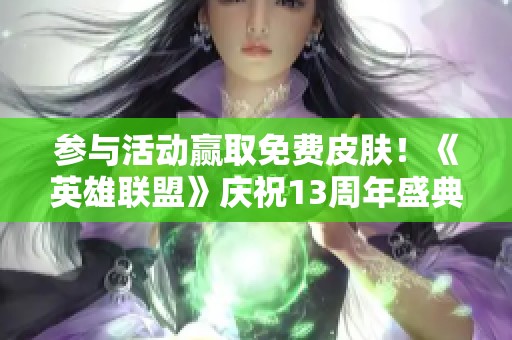 参与活动赢取免费皮肤！《英雄联盟》庆祝13周年盛典现已启动！
