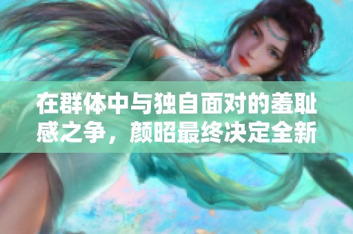 在群体中与独自面对的羞耻感之争，颜昭最终决定全新命名