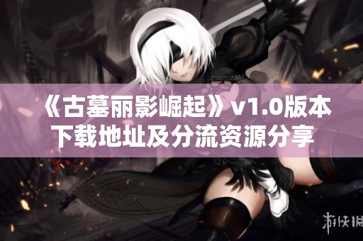 《古墓丽影崛起》v1.0版本下载地址及分流资源分享