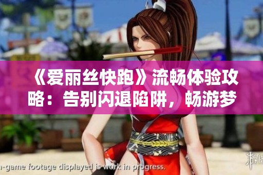 《爱丽丝快跑》流畅体验攻略：告别闪退陷阱，畅游梦幻世界！