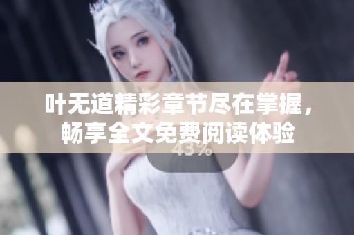 叶无道精彩章节尽在掌握，畅享全文免费阅读体验