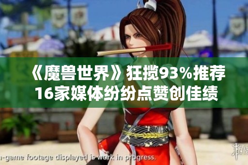 《魔兽世界》狂揽93%推荐 16家媒体纷纷点赞创佳绩