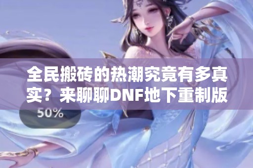全民搬砖的热潮究竟有多真实？来聊聊DNF地下重制版的魅力与挑战