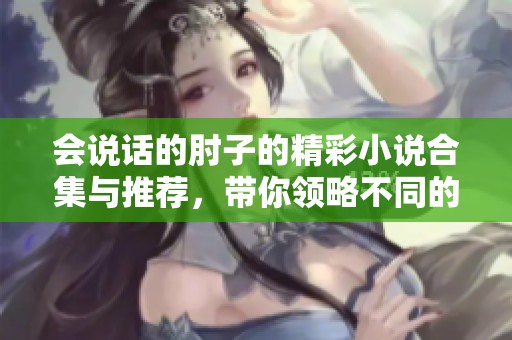 会说话的肘子的精彩小说合集与推荐，带你领略不同的奇幻冒险